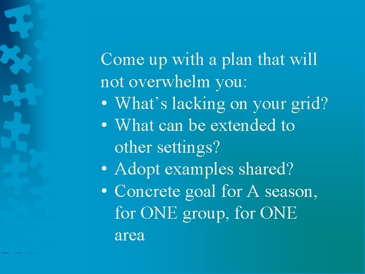 Come up with a plan that will not overwhelm you: • What’s lacking on