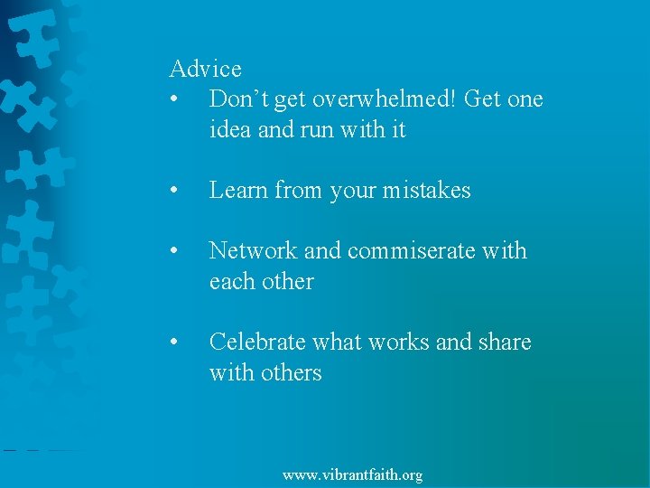 Advice • Don’t get overwhelmed! Get one idea and run with it • Learn