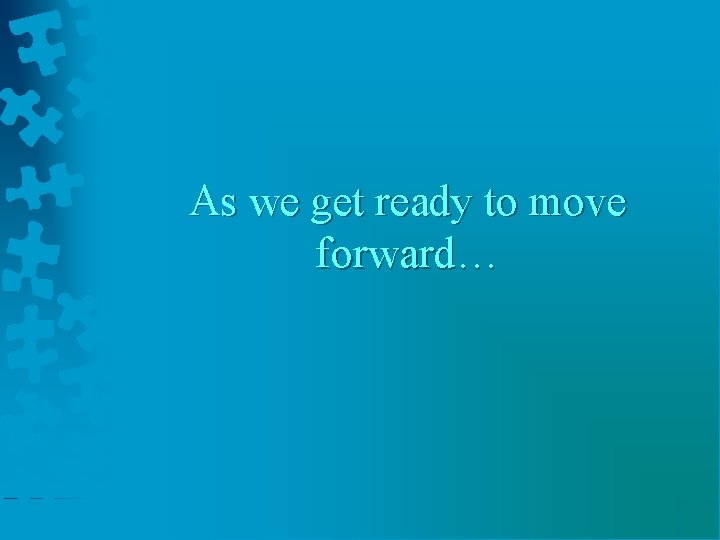 As we get ready to move forward… 