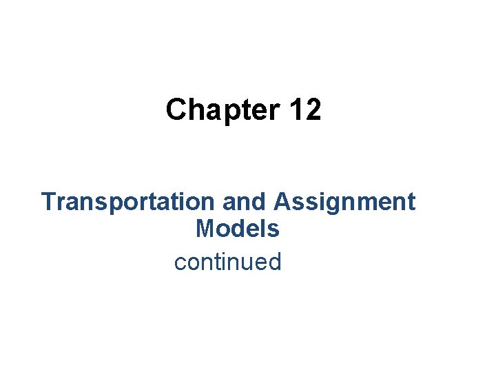 Chapter 12 Transportation and Assignment Models continued Chapter 12 Transportation and Assignment Models continued