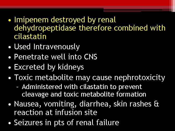  • Imipenem destroyed by renal dehydropeptidase therefore combined with cilastatin • Used Intravenously