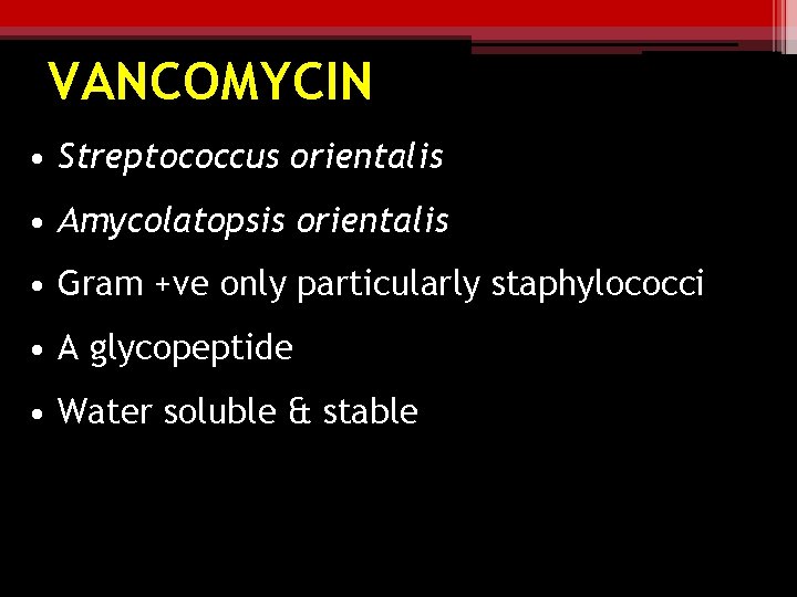 VANCOMYCIN • Streptococcus orientalis • Amycolatopsis orientalis • Gram +ve only particularly staphylococci •