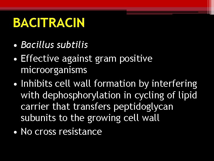 BACITRACIN • Bacillus subtilis • Effective against gram positive microorganisms • Inhibits cell wall