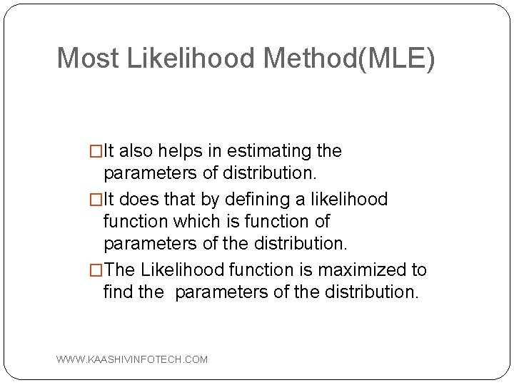 Most Likelihood Method(MLE) �It also helps in estimating the parameters of distribution. �It does