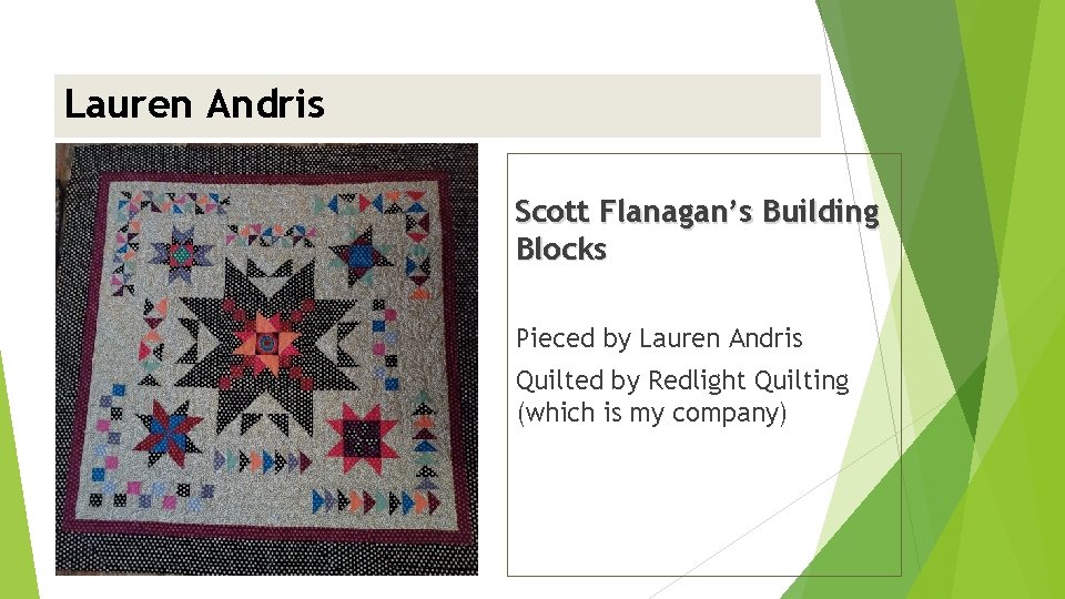 Lauren Andris <insert picture> Scott Flanagan’s Building Blocks Pieced by Lauren Andris Quilted by