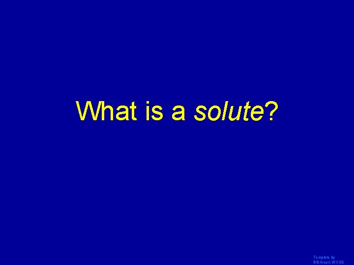 What is a solute? Template by Bill Arcuri, WCSD 
