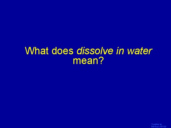 What does dissolve in water mean? Template by Bill Arcuri, WCSD 