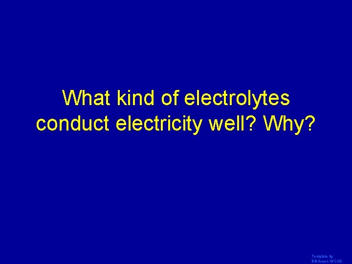 What kind of electrolytes conduct electricity well? Why? Template by Bill Arcuri, WCSD 