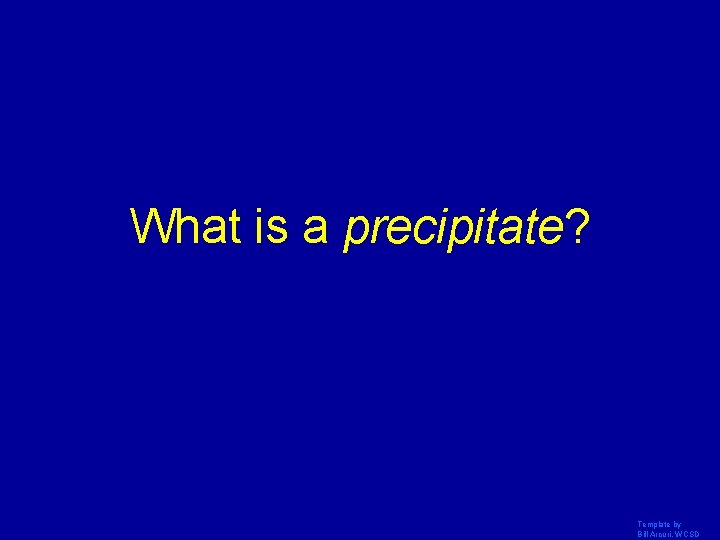 What is a precipitate? Template by Bill Arcuri, WCSD 