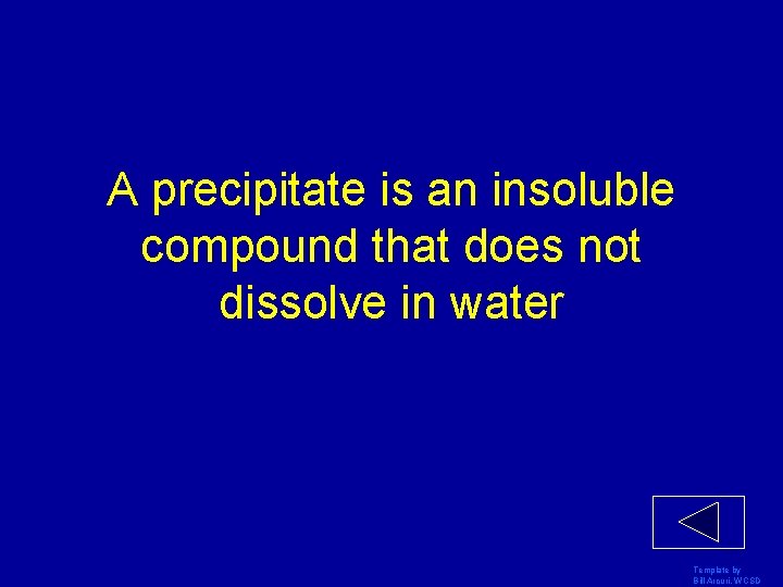 A precipitate is an insoluble compound that does not dissolve in water Template by