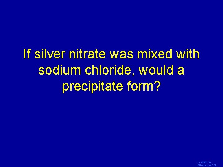 If silver nitrate was mixed with sodium chloride, would a precipitate form? Template by