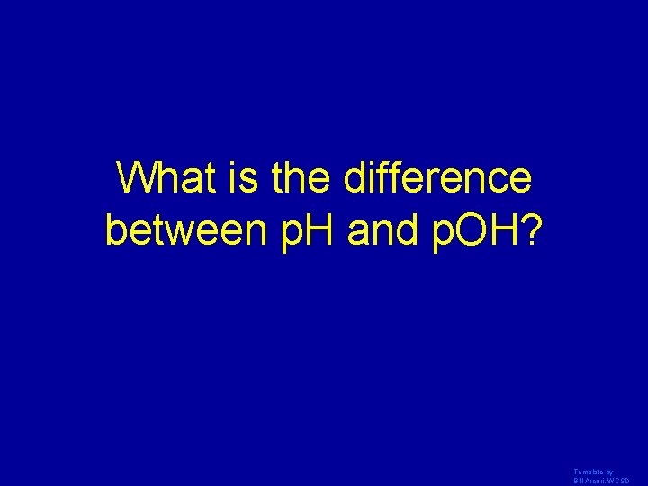 What is the difference between p. H and p. OH? Template by Bill Arcuri,