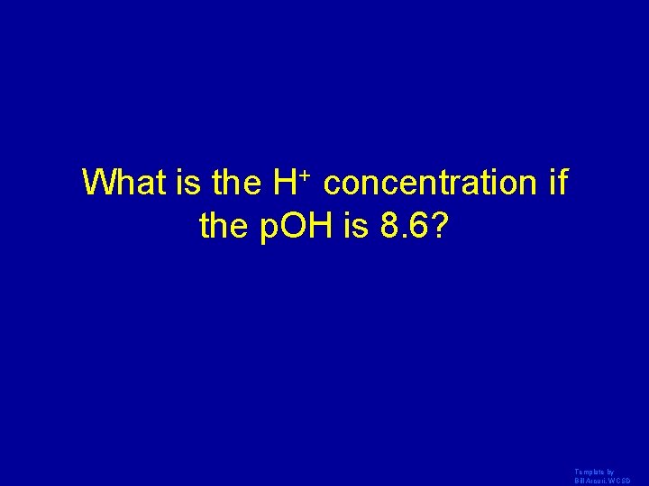 What is the H+ concentration if the p. OH is 8. 6? Template by