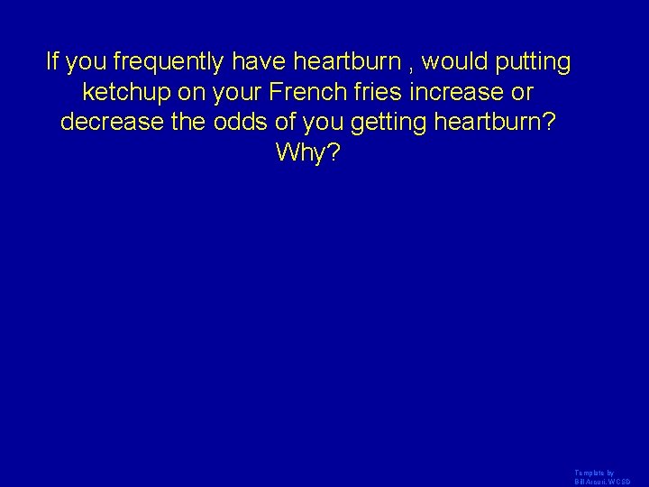 If you frequently have heartburn , would putting ketchup on your French fries increase