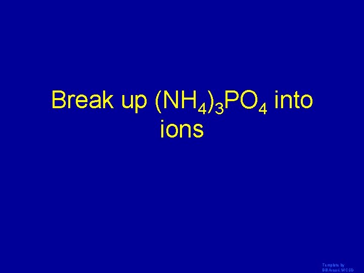 Break up (NH 4)3 PO 4 into ions Template by Bill Arcuri, WCSD 