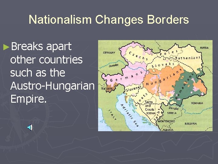 Nationalism Changes Borders ►Breaks apart other countries such as the Austro-Hungarian Empire. 