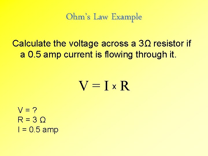 Ohm’s Law Example Calculate the voltage across a 3Ω resistor if a 0. 5