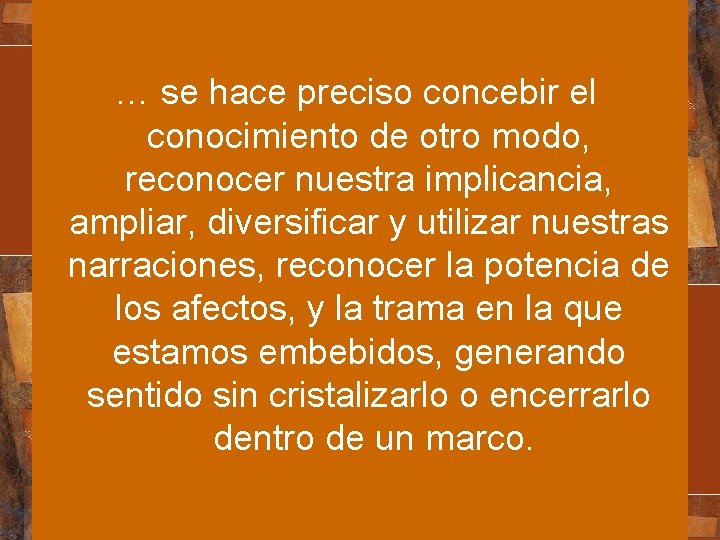 … se hace preciso concebir el conocimiento de otro modo, reconocer nuestra implicancia, ampliar,