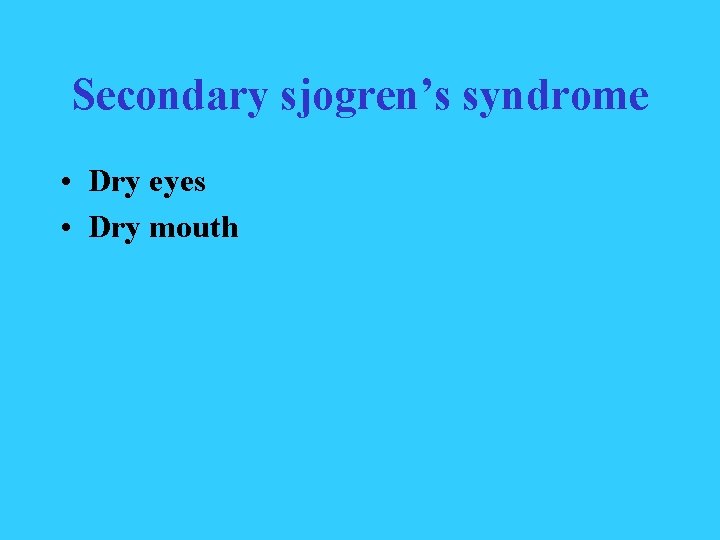 Secondary sjogren’s syndrome • Dry eyes • Dry mouth 