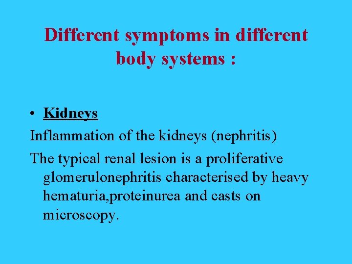 Different symptoms in different body systems : • Kidneys Inflammation of the kidneys (nephritis)