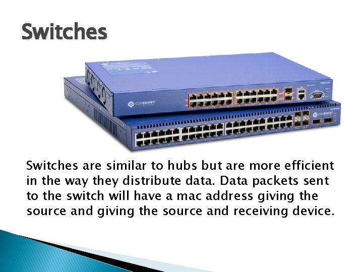 Switches are similar to hubs but are more efficient in the way they distribute