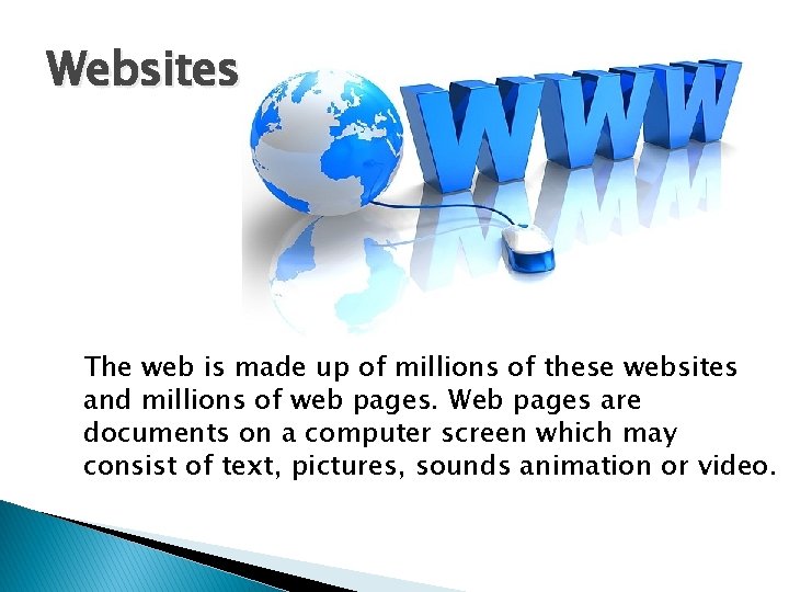 Websites The web is made up of millions of these websites and millions of