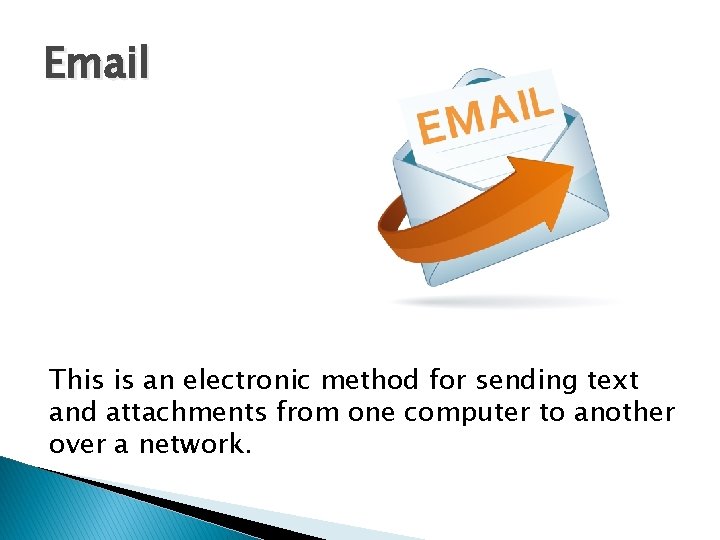 Email This is an electronic method for sending text and attachments from one computer