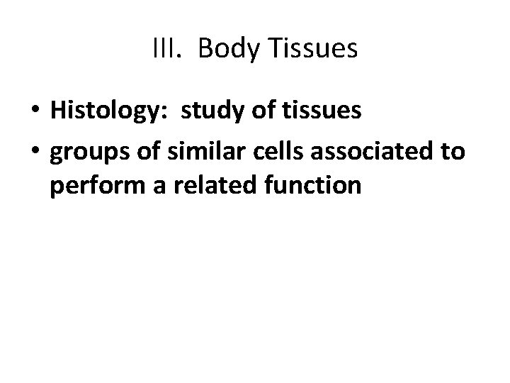 III. Body Tissues • Histology: study of tissues • groups of similar cells associated