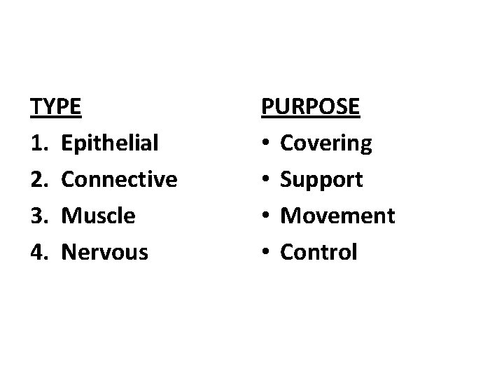 TYPE 1. Epithelial 2. Connective 3. Muscle 4. Nervous PURPOSE • Covering • Support