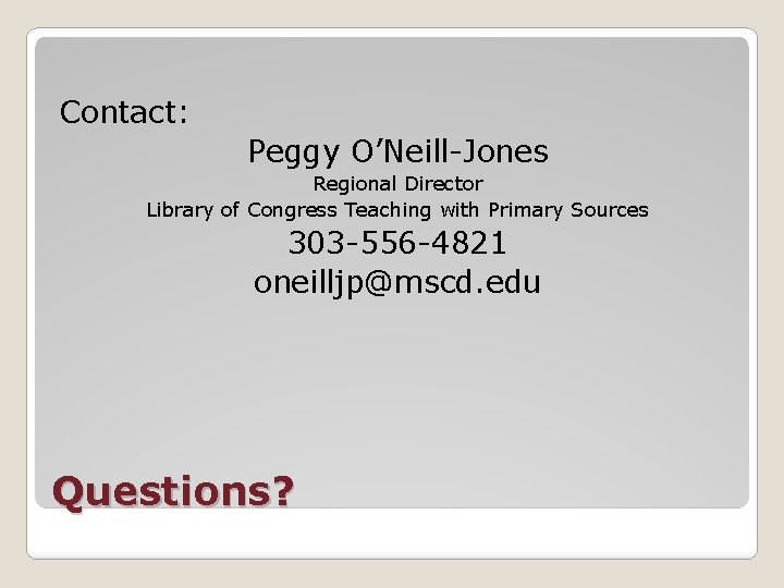 Contact: Peggy O’Neill-Jones Regional Director Library of Congress Teaching with Primary Sources 303 -556