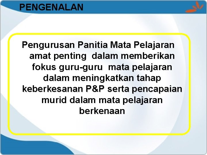 PENGENALAN Pengurusan Panitia Mata Pelajaran amat penting dalam memberikan fokus guru-guru mata pelajaran dalam