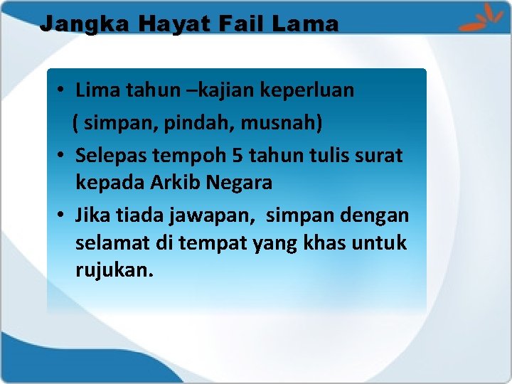 Jangka Hayat Fail Lama • Lima tahun –kajian keperluan ( simpan, pindah, musnah) •