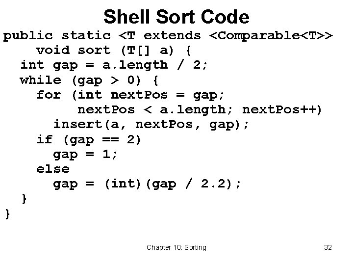 Shell Sort Code public static <T extends <Comparable<T>> void sort (T[] a) { int