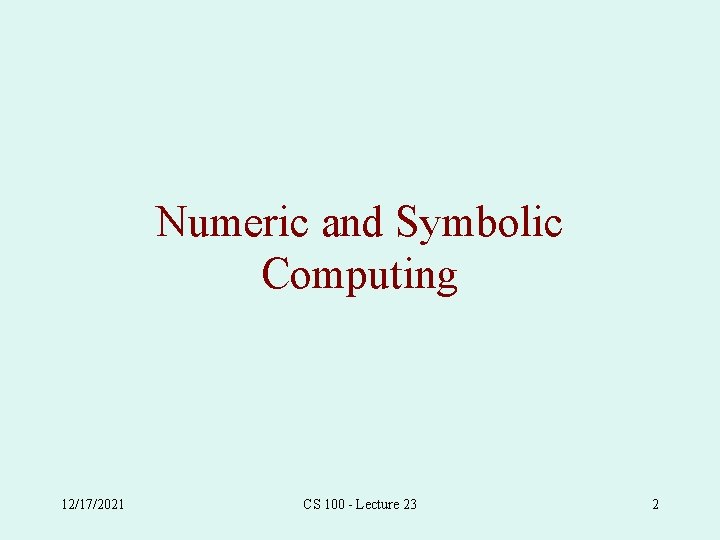 Numeric and Symbolic Computing 12/17/2021 CS 100 - Lecture 23 2 