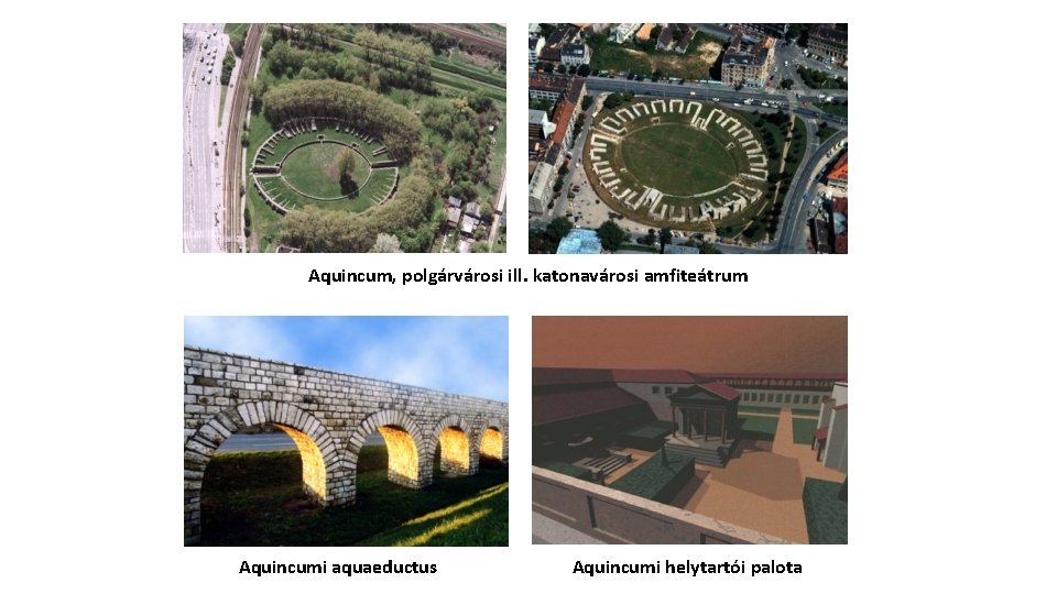 Aquincum, polgárvárosi ill. katonavárosi amfiteátrum Aquincumi aquaeductus Aquincumi helytartói palota 