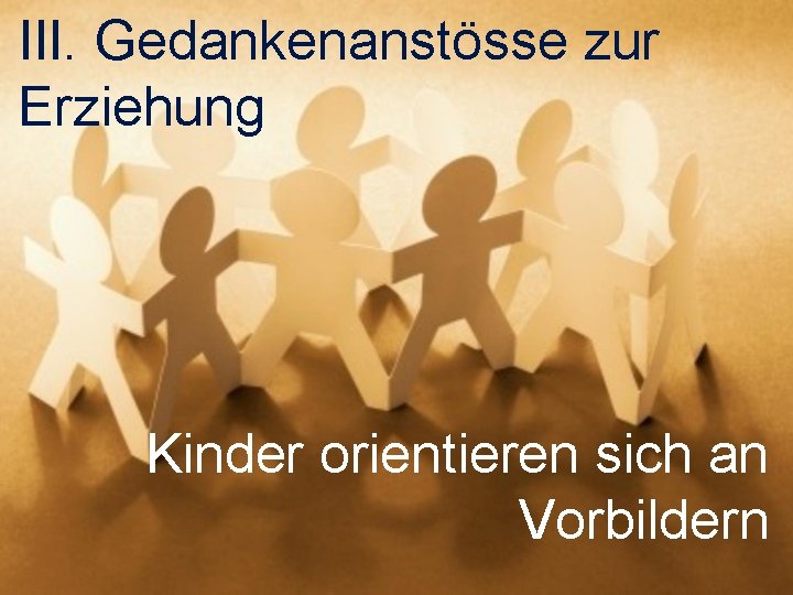 III. Gedankenanstösse zur Erziehung Kinder orientieren sich an Vorbildern 