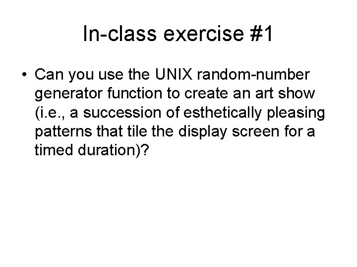 In-class exercise #1 • Can you use the UNIX random-number generator function to create In-class exercise #1 • Can you use the UNIX random-number generator function to create