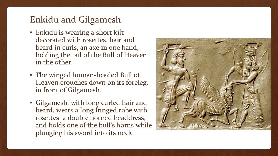 Enkidu and Gilgamesh • Enkidu is wearing a short kilt decorated with rosettes, hair