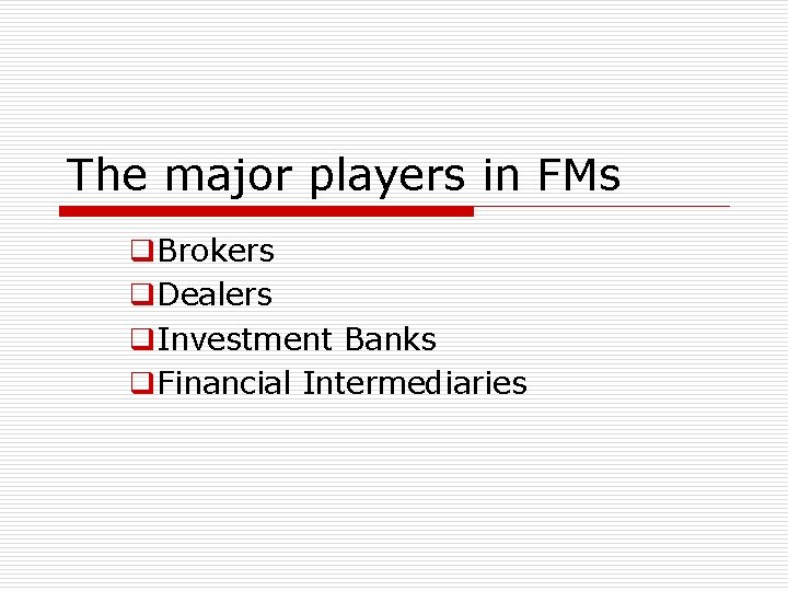 The major players in FMs q. Brokers q. Dealers q. Investment Banks q. Financial