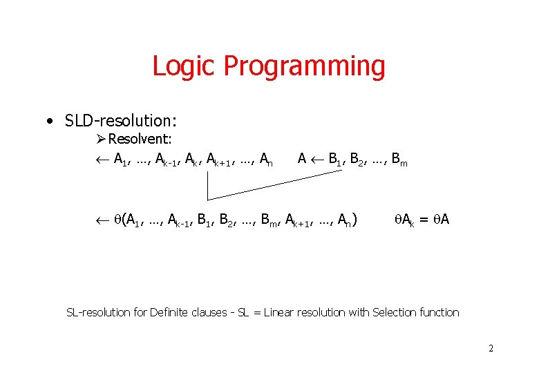 Logic Programming • SLD-resolution: Ø Resolvent: A 1, …, Ak-1, Ak+1, …, An A Logic Programming • SLD-resolution: Ø Resolvent: A 1, …, Ak-1, Ak+1, …, An A