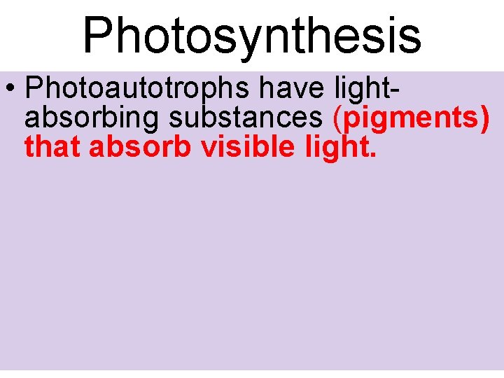 Photosynthesis • Photoautotrophs have lightabsorbing substances (pigments) that absorb visible light. 