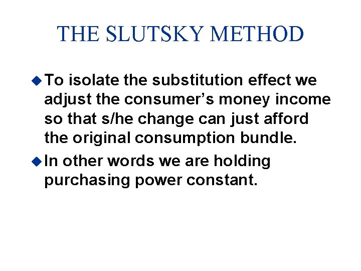 THE SLUTSKY METHOD u To isolate the substitution effect we adjust the consumer’s money
