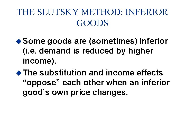 THE SLUTSKY METHOD: INFERIOR GOODS u Some goods are (sometimes) inferior (i. e. demand