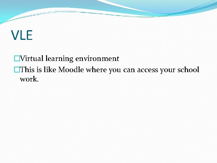 VLE �Virtual learning environment �This is like Moodle where you can access your school