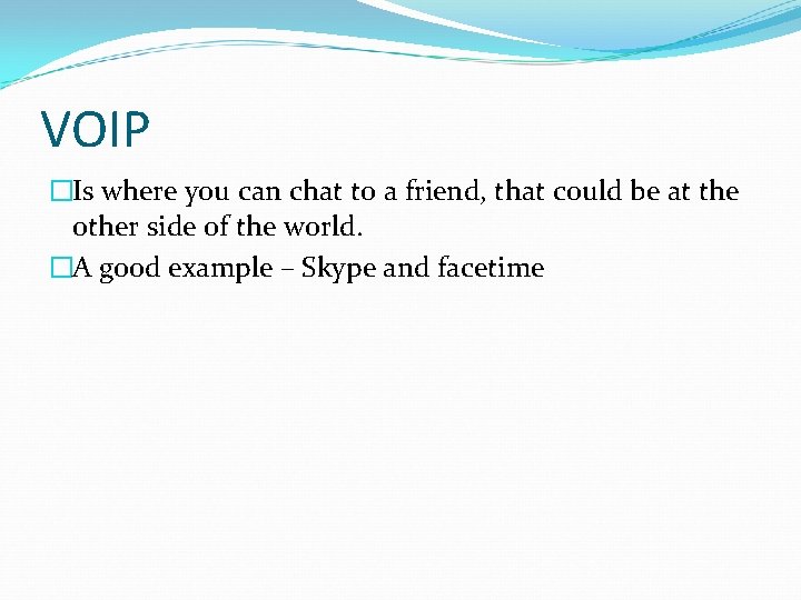 VOIP �Is where you can chat to a friend, that could be at the