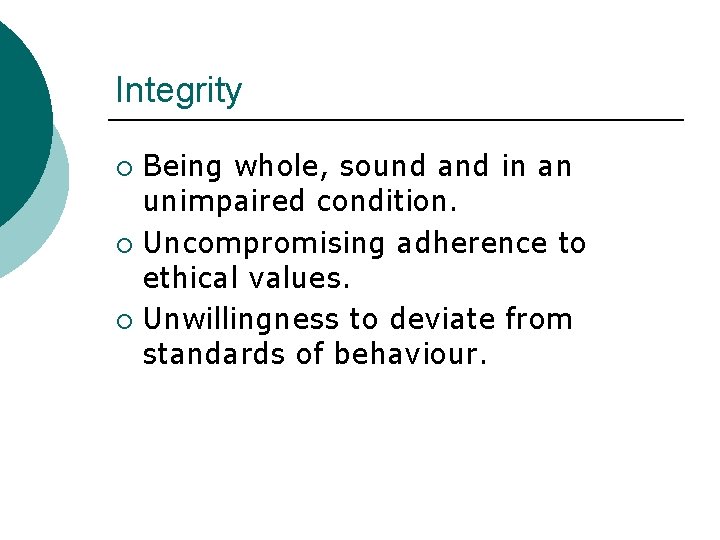 Integrity Being whole, sound and in an unimpaired condition. ¡ Uncompromising adherence to ethical