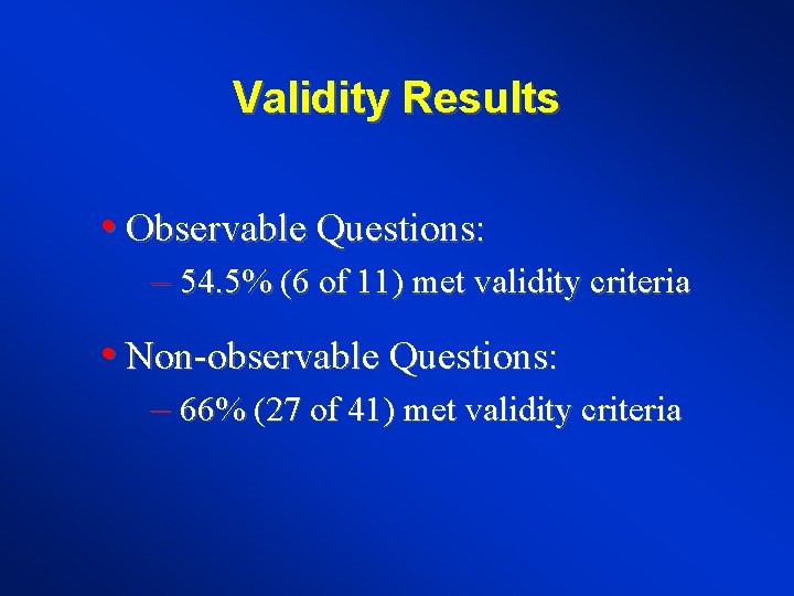 Validity Results • Observable Questions: – 54. 5% (6 of 11) met validity criteria