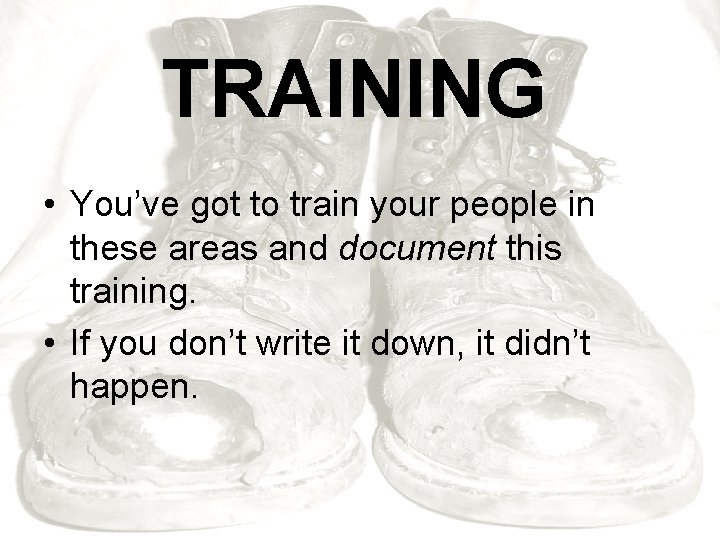 TRAINING • You’ve got to train your people in these areas and document this