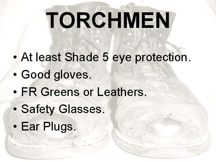 TORCHMEN • • • At least Shade 5 eye protection. Good gloves. FR Greens