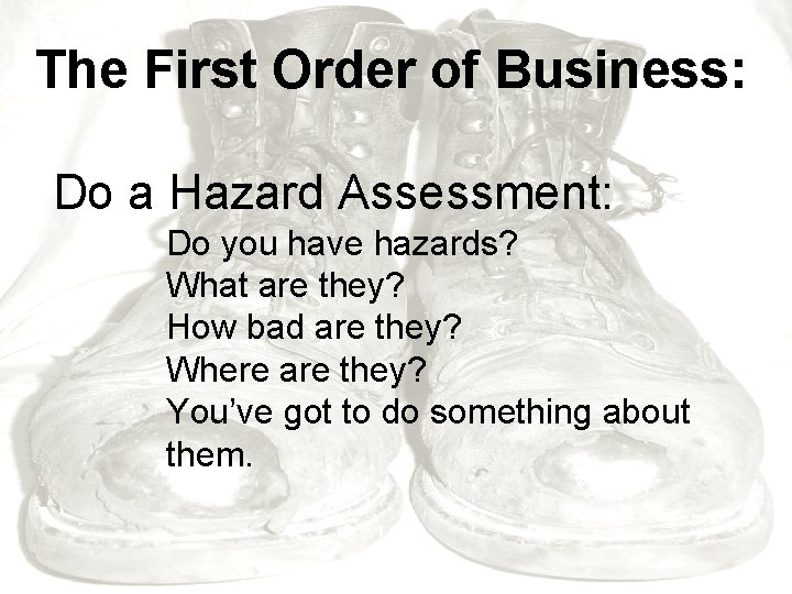 The First Order of Business: Do a Hazard Assessment: Do you have hazards? What